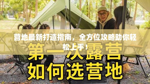 营地最新打造指南，全方位攻略助你轻松上手！