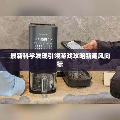 最新科学发现引领游戏攻略新潮风向标