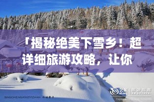 「揭秘绝美下雪乡！超详细旅游攻略，让你畅游雪的世界！」