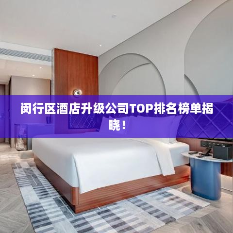 闵行区酒店升级公司TOP排名榜单揭晓！