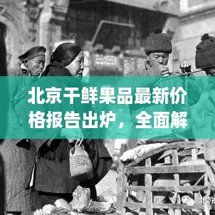 北京干鲜果品最新价格报告出炉，全面解析市场行情