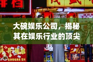 大碗娱乐公司，揭秘其在娱乐行业的顶尖地位与影响力