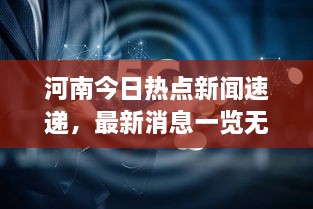 河南今日热点新闻速递，最新消息一览无余