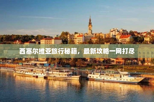 西塞尔维亚旅行秘籍，最新攻略一网打尽