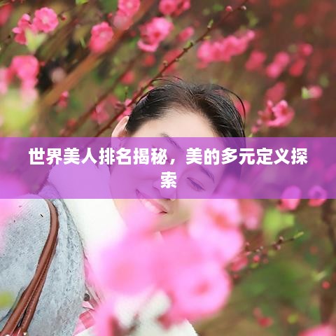 世界美人排名揭秘，美的多元定义探索