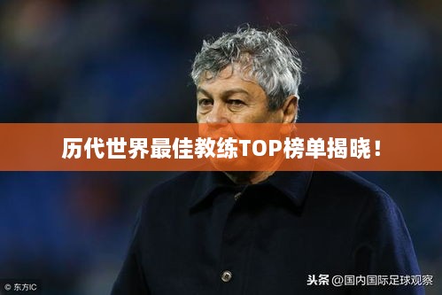 历代世界最佳教练TOP榜单揭晓！