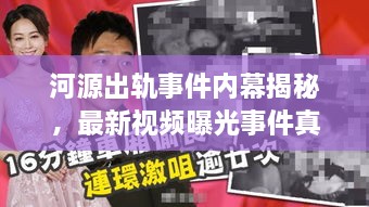 河源出轨事件内幕揭秘，最新视频曝光事件真相与社会反响冲击波