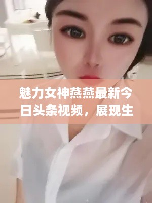 魅力女神燕燕最新今日头条视频，展现生活美好瞬间