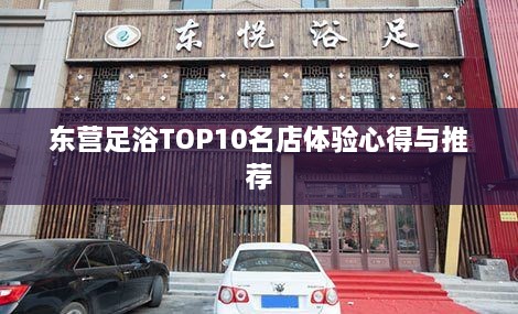 东营足浴TOP10名店体验心得与推荐