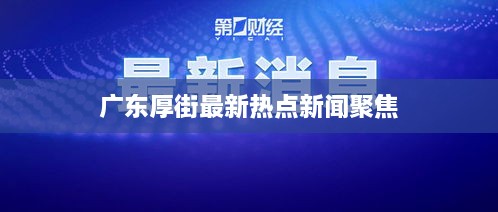 广东厚街最新热点新闻聚焦