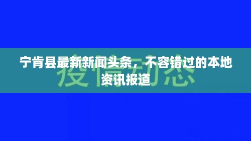 宁肯县最新新闻头条，不容错过的本地资讯报道