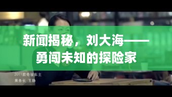 新闻揭秘，刘大海——勇闯未知的探险家