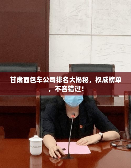 甘肃面包车公司排名大揭秘，权威榜单，不容错过！