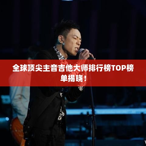 全球顶尖主音吉他大师排行榜TOP榜单揭晓！