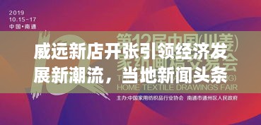 威远新店开张引领经济发展新潮流，当地新闻头条重磅报道！