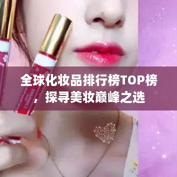 全球化妆品排行榜TOP榜，探寻美妆巅峰之选