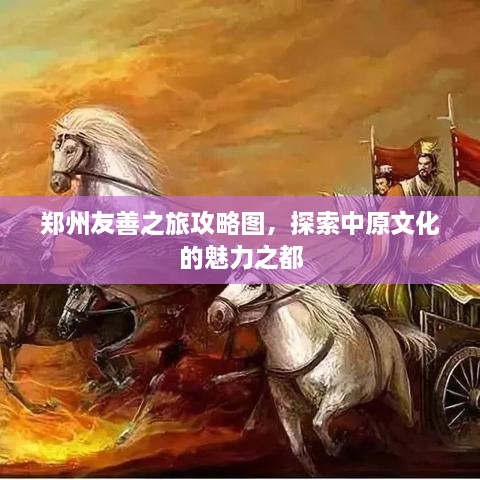 郑州友善之旅攻略图，探索中原文化的魅力之都