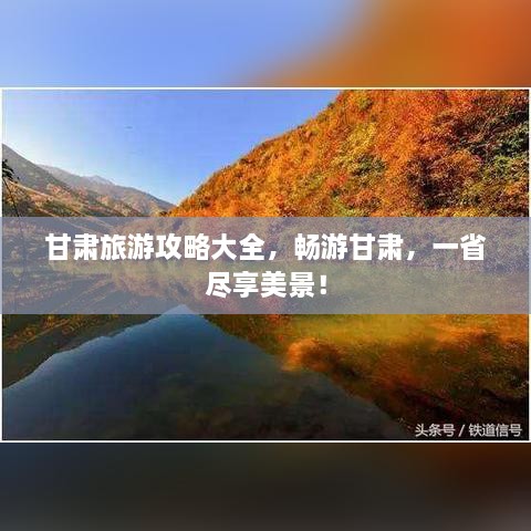 甘肃旅游攻略大全，畅游甘肃，一省尽享美景！