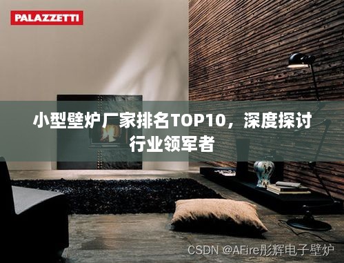 小型壁炉厂家排名TOP10，深度探讨行业领军者