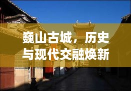 巍山古城，历史与现代交融焕新活力，新闻头条抢鲜看