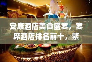 安康酒店美食盛宴，宴席酒店排名前十，繁华都市的味蕾盛宴