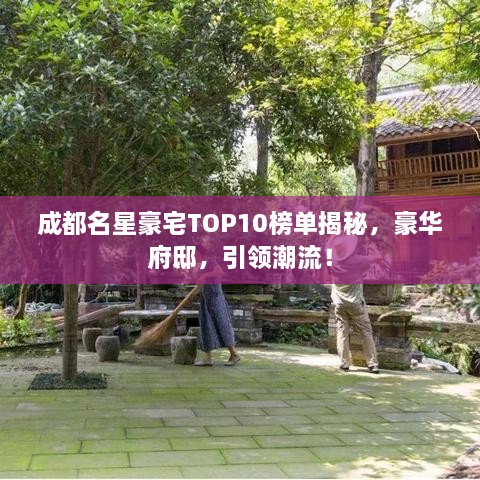 成都名星豪宅TOP10榜单揭秘，豪华府邸，引领潮流！