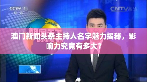 澳门新闻头条主持人名字魅力揭秘，影响力究竟有多大？