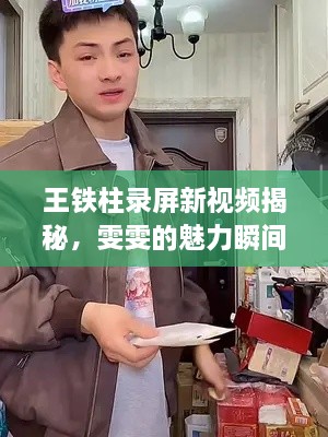 王铁柱录屏新视频揭秘，雯雯的魅力瞬间不容错过