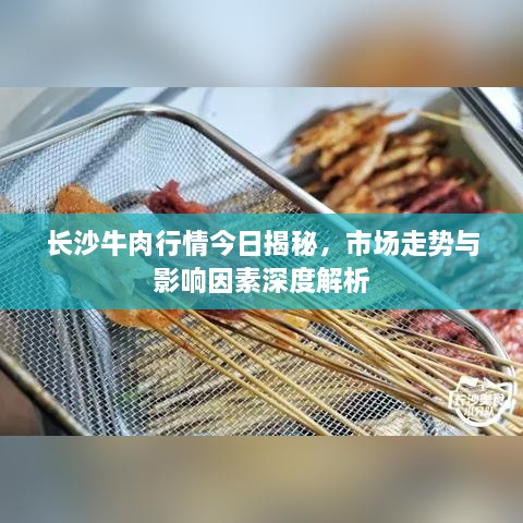 长沙牛肉行情今日揭秘，市场走势与影响因素深度解析