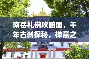 南岳礼佛攻略图，千年古刹探秘，禅意之旅体验