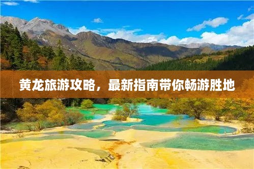 黄龙旅游攻略，最新指南带你畅游胜地