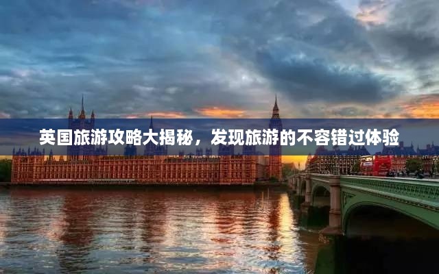 英国旅游攻略大揭秘，发现旅游的不容错过体验