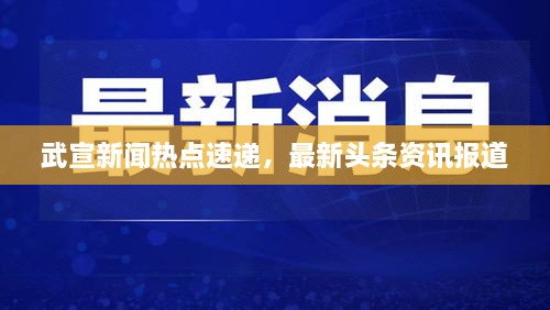 武宣新闻热点速递，最新头条资讯报道