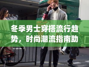 冬季男士穿搭流行趋势，时尚潮流指南助你成为焦点人物！