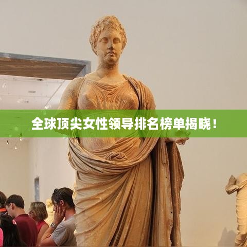 全球顶尖女性领导排名榜单揭晓！