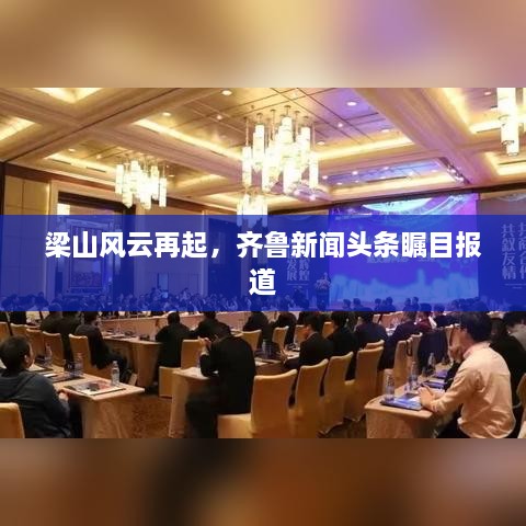 梁山风云再起，齐鲁新闻头条瞩目报道