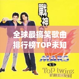 全球最搞笑歌曲排行榜TOP未知，感受音乐中的幽默魔力！