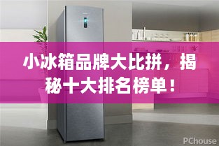 小冰箱品牌大比拼，揭秘十大排名榜单！