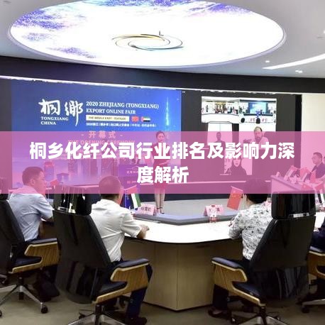 桐乡化纤公司行业排名及影响力深度解析