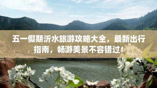 五一假期沂水旅游攻略大全，最新出行指南，畅游美景不容错过！