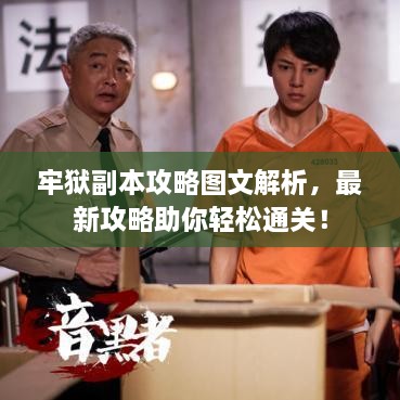 牢狱副本攻略图文解析，最新攻略助你轻松通关！