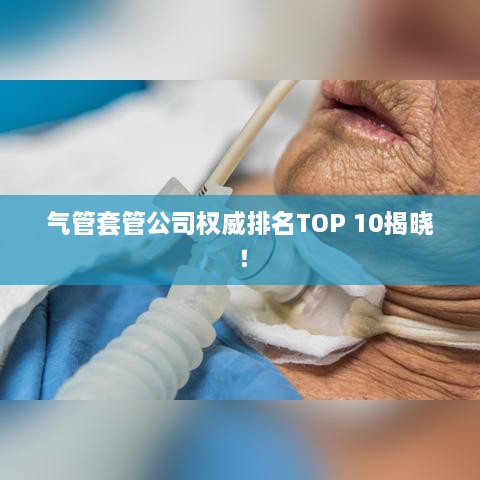 气管套管公司权威排名TOP 10揭晓！