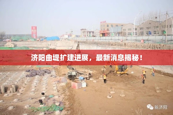 济阳曲堤扩建进展，最新消息揭秘！