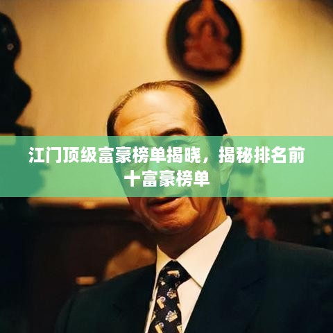 江门顶级富豪榜单揭晓，揭秘排名前十富豪榜单