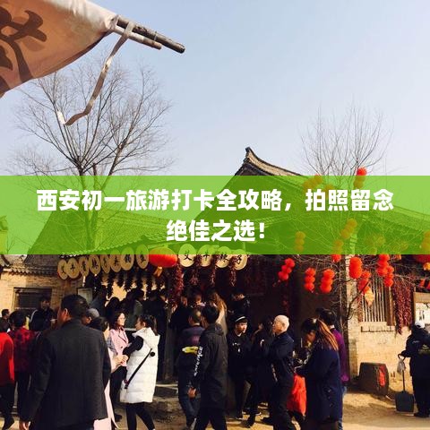 西安初一旅游打卡全攻略，拍照留念绝佳之选！