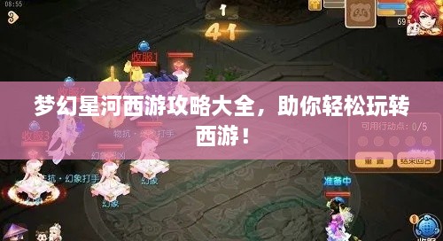 梦幻星河西游攻略大全，助你轻松玩转西游！