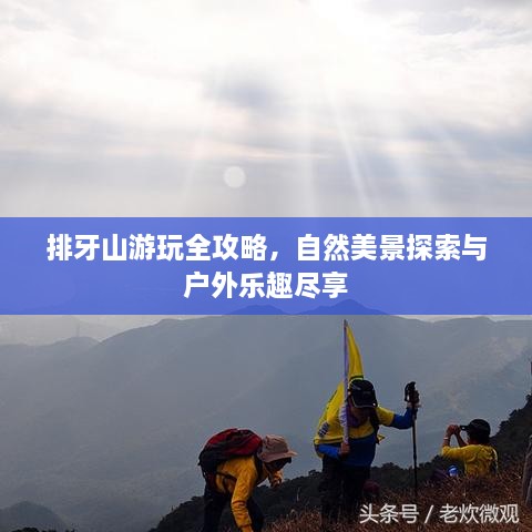 排牙山游玩全攻略，自然美景探索与户外乐趣尽享
