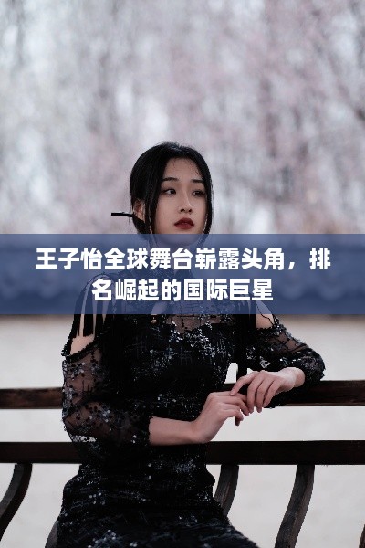 王子怡全球舞台崭露头角，排名崛起的国际巨星