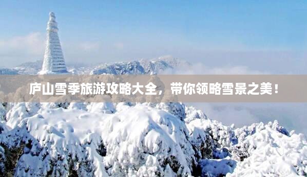 庐山雪季旅游攻略大全，带你领略雪景之美！