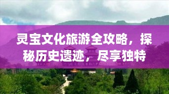 灵宝文化旅游全攻略，探秘历史遗迹，尽享独特风情
